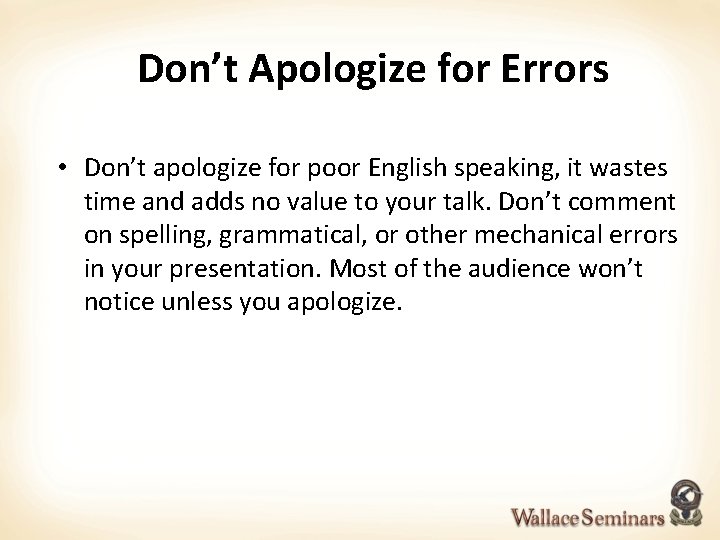 Don’t Apologize for Errors • Don’t apologize for poor English speaking, it wastes time