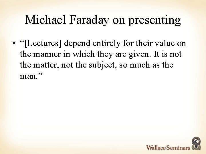 Michael Faraday on presenting • “[Lectures] depend entirely for their value on the manner