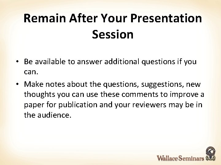 Remain After Your Presentation Session • Be available to answer additional questions if you