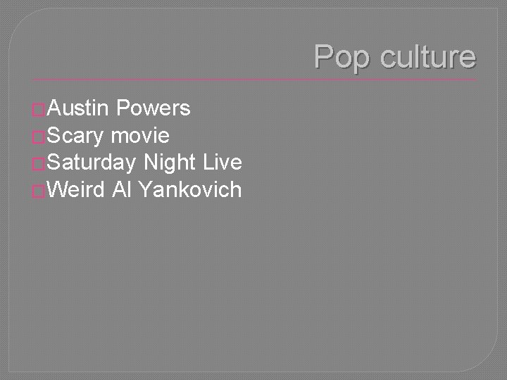 Pop culture �Austin Powers �Scary movie �Saturday Night Live �Weird Al Yankovich 