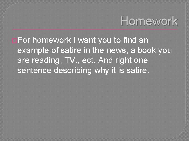 Homework �For homework I want you to find an example of satire in the