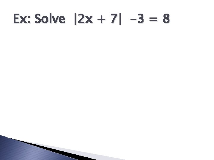 Ex: Solve |2 x + 7| -3 = 8 