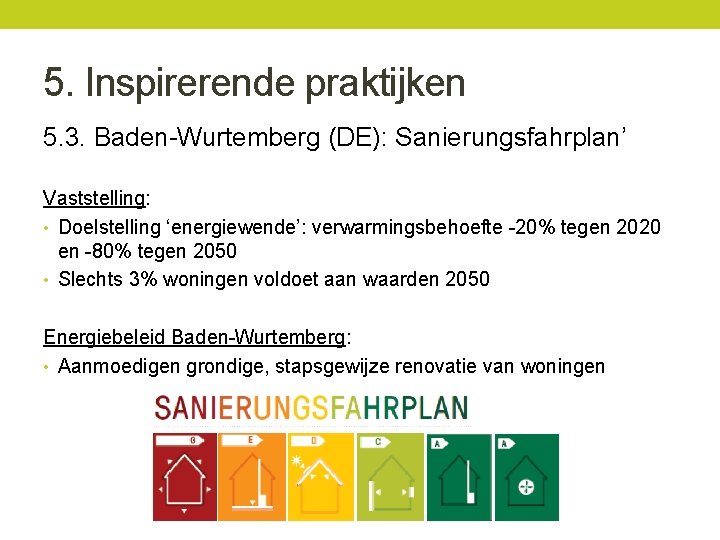 5. Inspirerende praktijken 5. 3. Baden-Wurtemberg (DE): Sanierungsfahrplan’ Vaststelling: • Doelstelling ‘energiewende’: verwarmingsbehoefte -20%