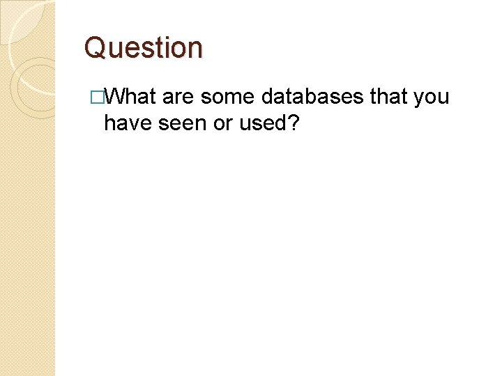 Question �What are some databases that you have seen or used? 