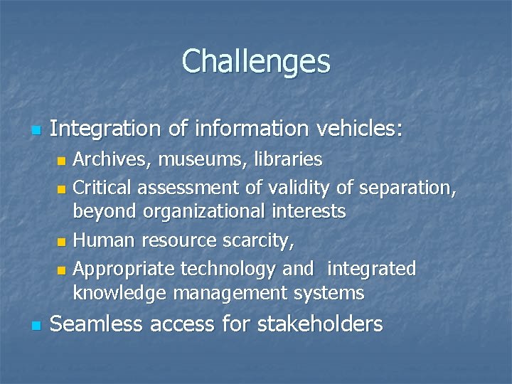 Challenges n Integration of information vehicles: Archives, museums, libraries n Critical assessment of validity