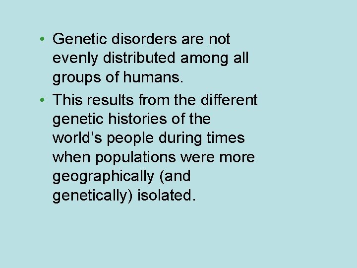  • Genetic disorders are not evenly distributed among all groups of humans. •