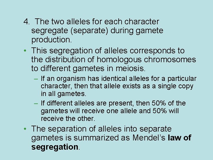 4. The two alleles for each character segregate (separate) during gamete production. • This