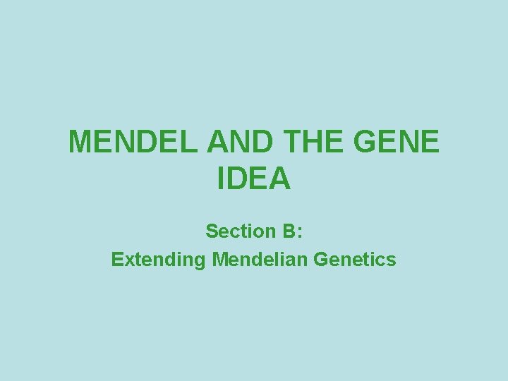 MENDEL AND THE GENE IDEA Section B: Extending Mendelian Genetics 