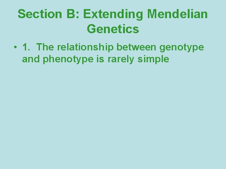 Section B: Extending Mendelian Genetics • 1. The relationship between genotype and phenotype is