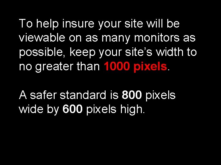 To help insure your site will be viewable on as many monitors as possible,