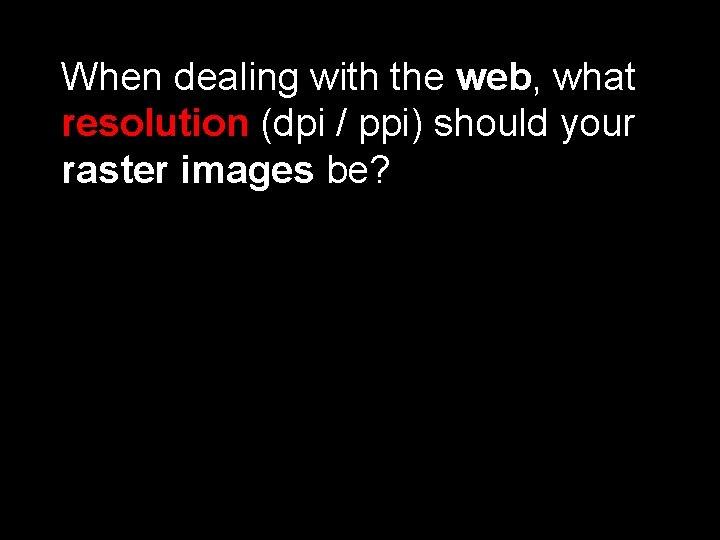 When dealing with the web, what resolution (dpi / ppi) should your raster images