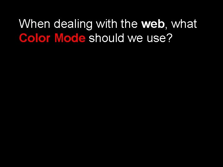 When dealing with the web, what Color Mode should we use? 