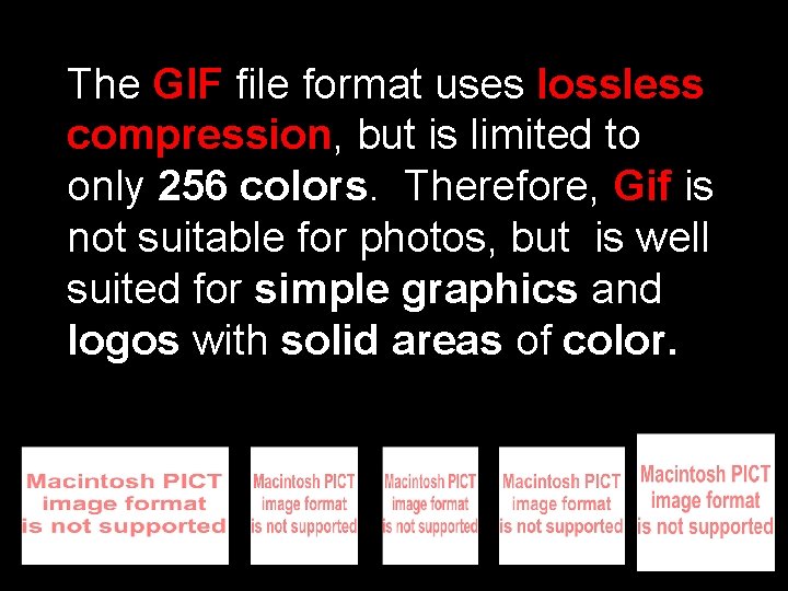 The GIF file format uses lossless compression, but is limited to only 256 colors.