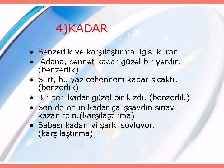 4)KADAR • Benzerlik ve karşılaştırma ilgisi kurar. • Adana, cennet kadar güzel bir yerdir.