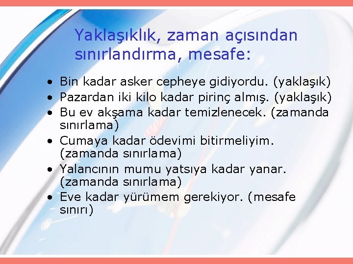 Yaklaşıklık, zaman açısından sınırlandırma, mesafe: • Bin kadar asker cepheye gidiyordu. (yaklaşık) • Pazardan