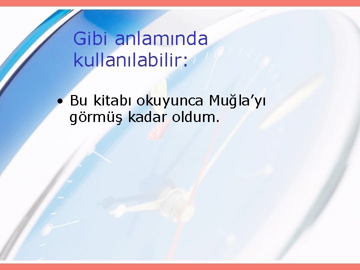 Gibi anlamında kullanılabilir: • Bu kitabı okuyunca Muğla’yı görmüş kadar oldum. 