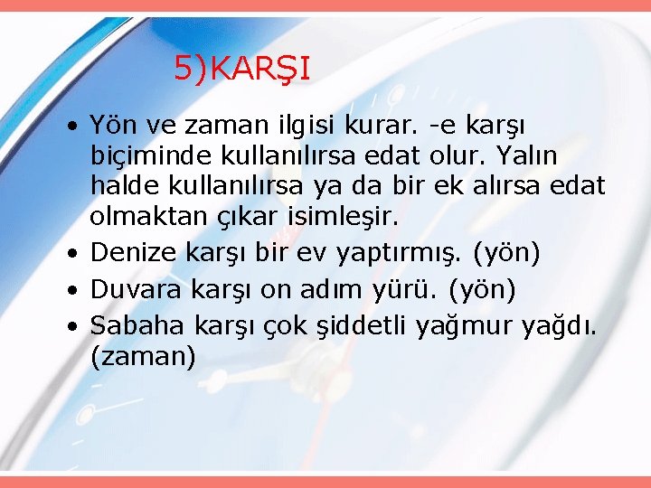 5)KARŞI • Yön ve zaman ilgisi kurar. -e karşı biçiminde kullanılırsa edat olur. Yalın