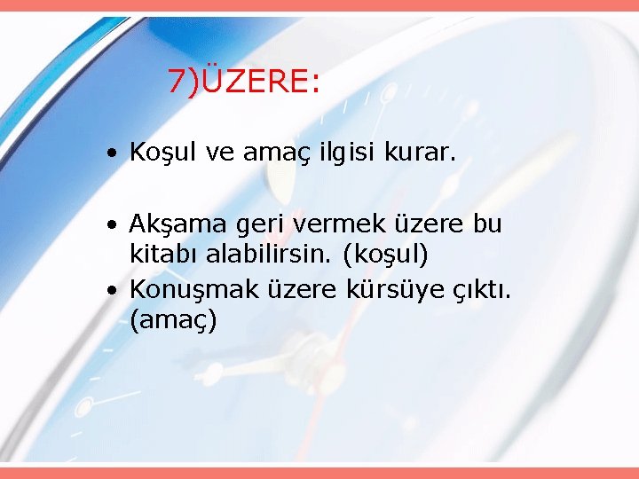 7)ÜZERE: • Koşul ve amaç ilgisi kurar. • Akşama geri vermek üzere bu kitabı