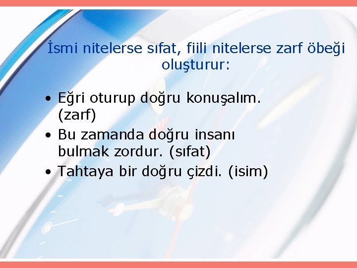 İsmi nitelerse sıfat, fiili nitelerse zarf öbeği oluşturur: • Eğri oturup doğru konuşalım. (zarf)