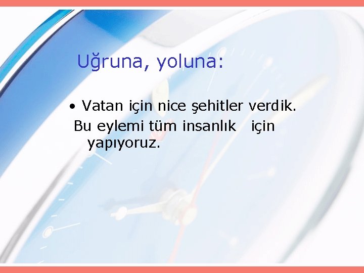 Uğruna, yoluna: • Vatan için nice şehitler verdik. Bu eylemi tüm insanlık için yapıyoruz.