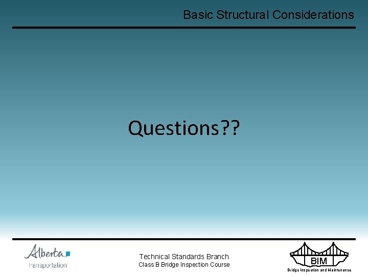 Basic Structural Considerations Questions? ? Technical Standards Branch Class B Bridge Inspection Course BIM