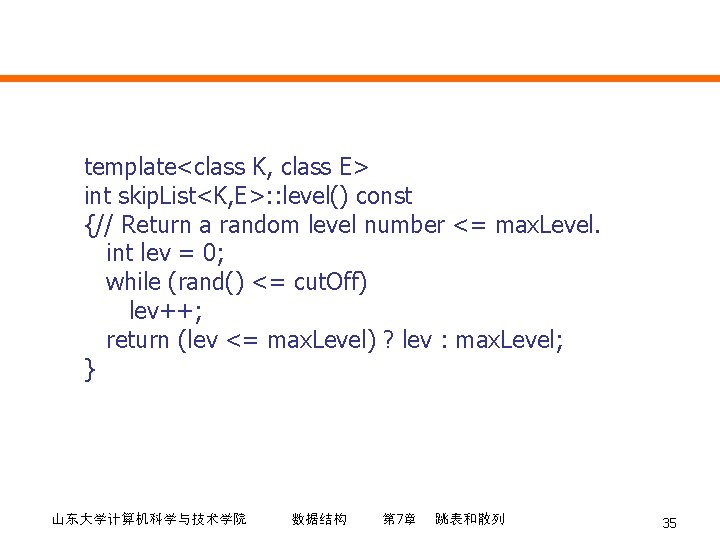 template<class K, class E> int skip. List<K, E>: : level() const {// Return a