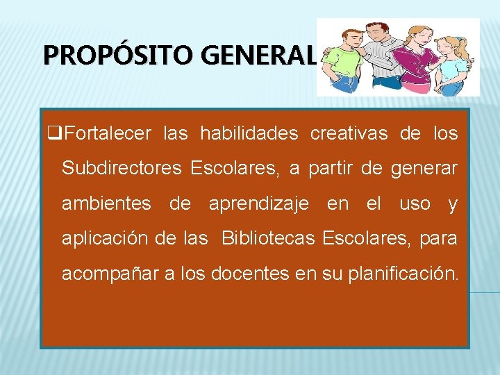 PROPÓSITO GENERAL: q. Fortalecer las habilidades creativas de los Subdirectores Escolares, a partir de