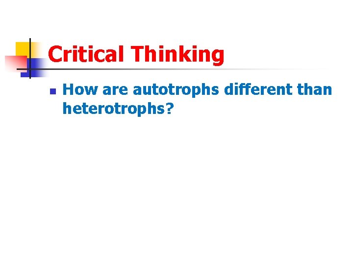 Critical Thinking n How are autotrophs different than heterotrophs? 