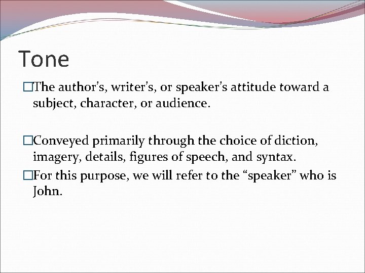 Tone �The author’s, writer’s, or speaker’s attitude toward a subject, character, or audience. �Conveyed