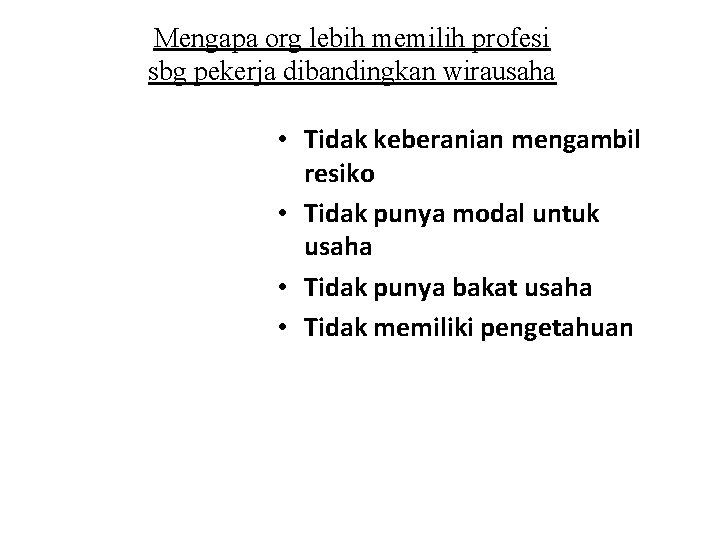 Mengapa org lebih memilih profesi sbg pekerja dibandingkan wirausaha • Tidak keberanian mengambil resiko