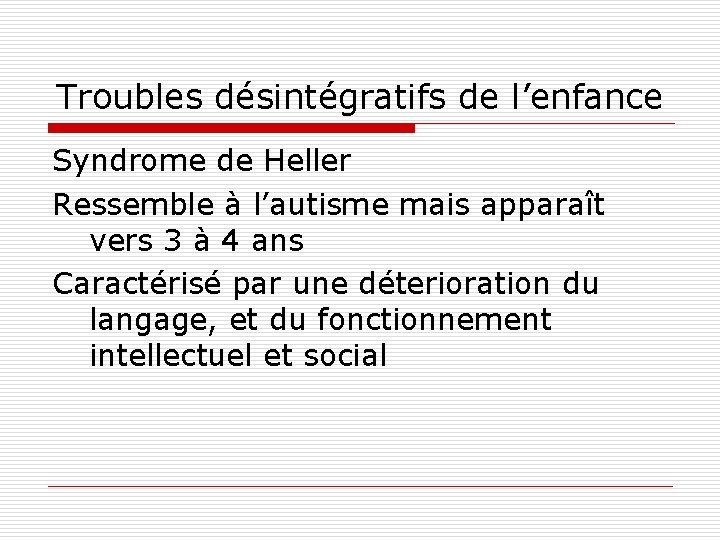 Troubles désintégratifs de l’enfance Syndrome de Heller Ressemble à l’autisme mais apparaît vers 3