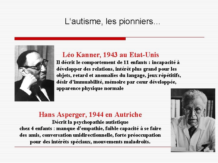 L‘autisme, les pionniers… Léo Kanner, 1943 au Etat-Unis Il décrit le comportement de 11