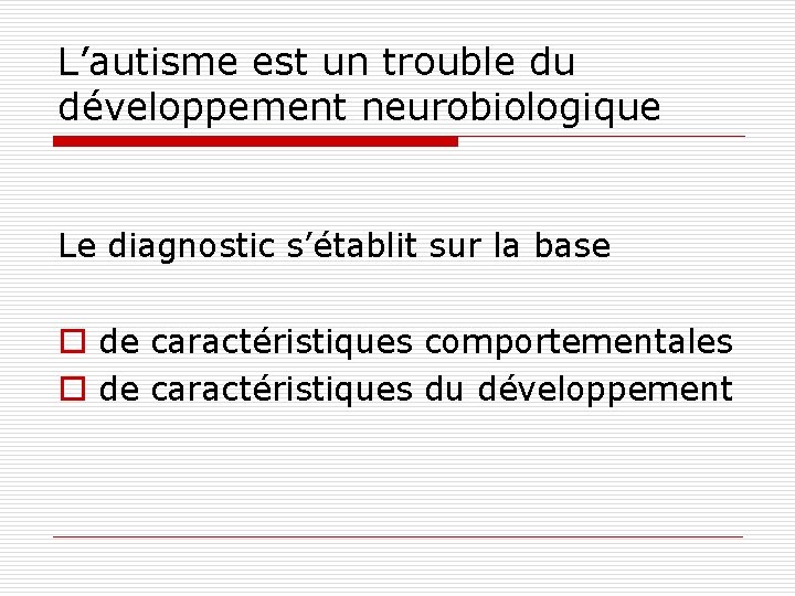 L’autisme est un trouble du développement neurobiologique Le diagnostic s’établit sur la base o