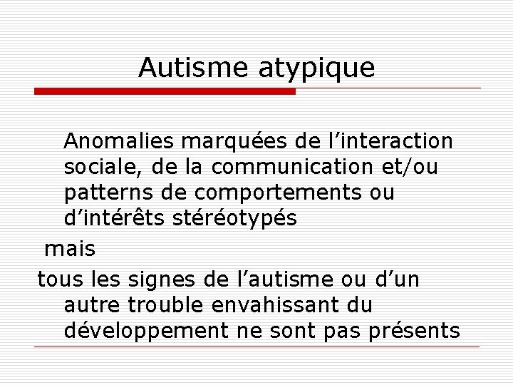 Autisme atypique Anomalies marquées de l’interaction sociale, de la communication et/ou patterns de comportements