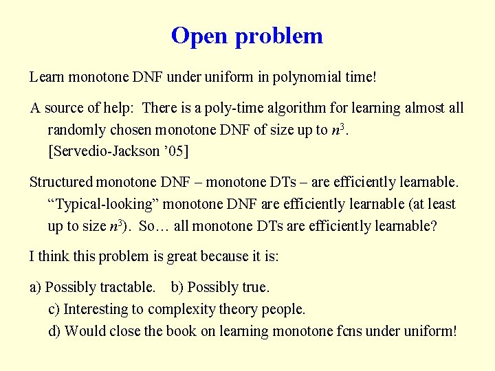 Open problem Learn monotone DNF under uniform in polynomial time! A source of help: