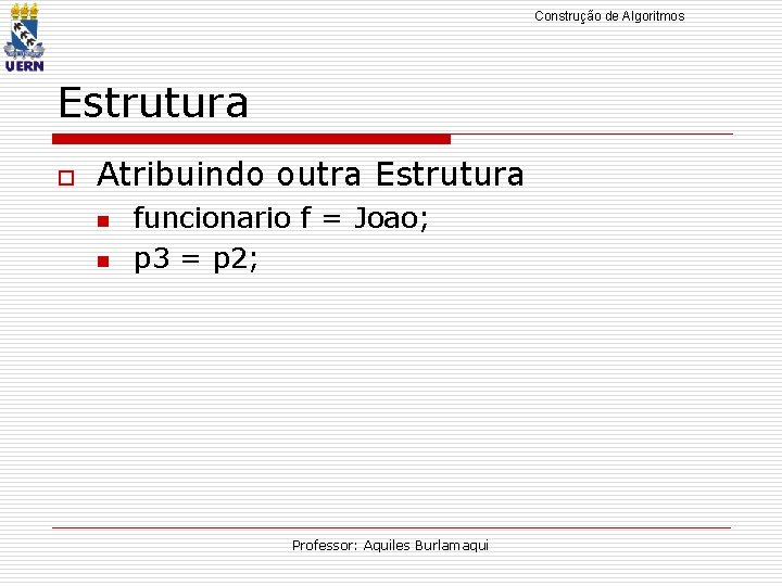 Construção de Algoritmos Estrutura o Atribuindo outra Estrutura n n funcionario f = Joao;