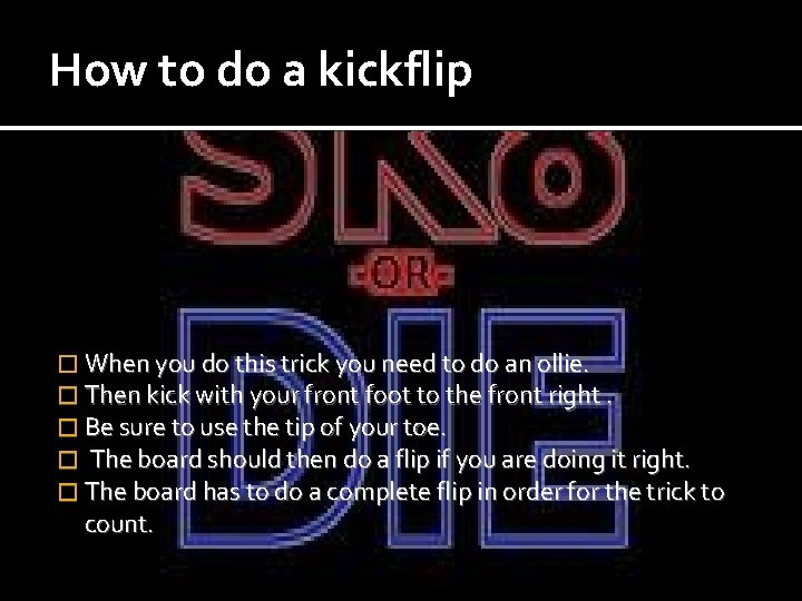 How to do a kickflip � When you do this trick you need to