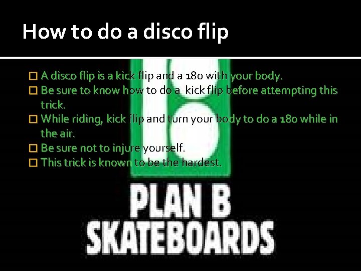 How to do a disco flip � A disco flip is a kick flip