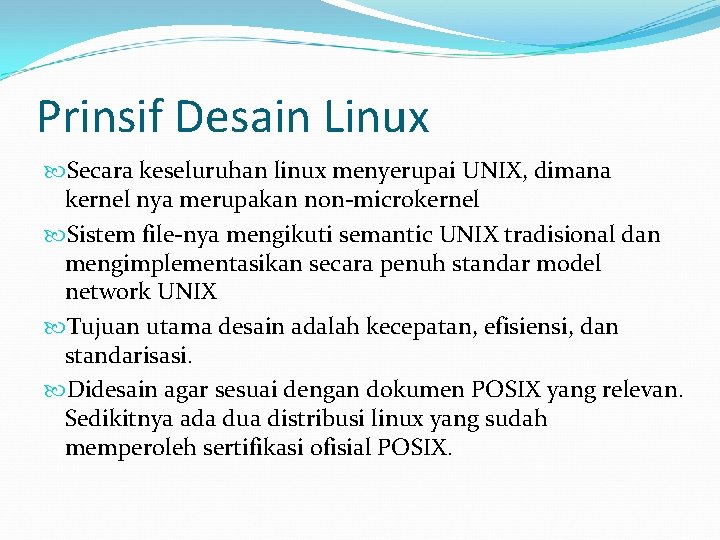 Prinsif Desain Linux Secara keseluruhan linux menyerupai UNIX, dimana kernel nya merupakan non-microkernel Sistem