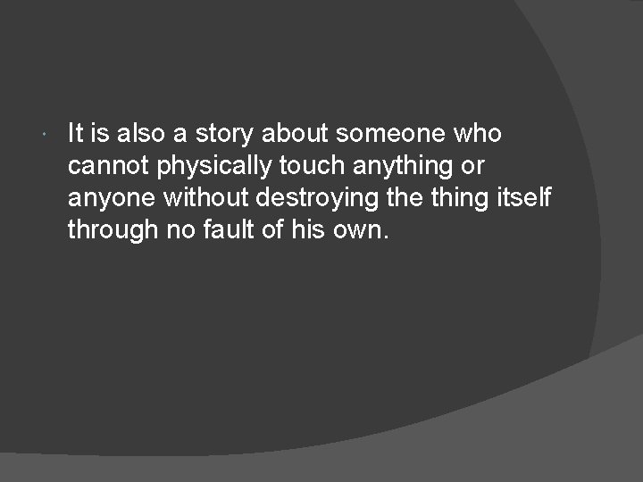  It is also a story about someone who cannot physically touch anything or
