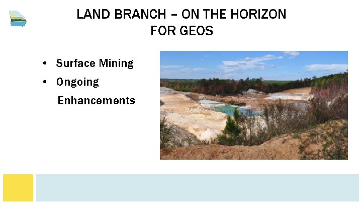 LAND BRANCH – ON THE HORIZON FOR GEOS • Surface Mining • Ongoing Enhancements