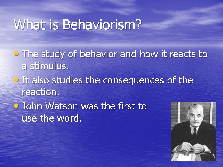 What is Behaviorism? • The study of behavior and how it reacts to a