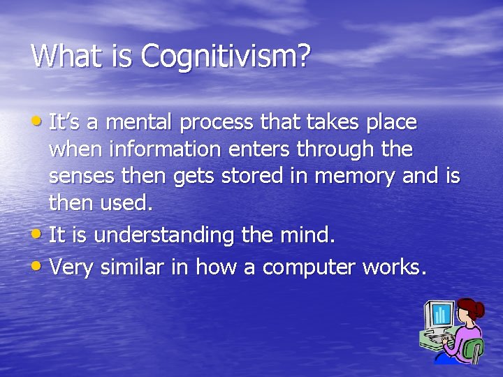 What is Cognitivism? • It’s a mental process that takes place when information enters