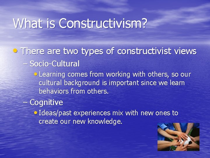 What is Constructivism? • There are two types of constructivist views – Socio-Cultural •