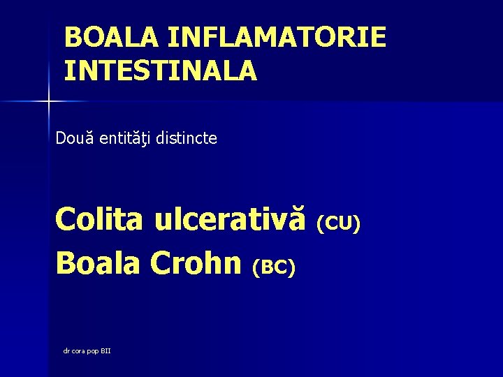 BOALA INFLAMATORIE INTESTINALA Două entităţi distincte Colita ulcerativă (CU) Boala Crohn (BC) dr cora