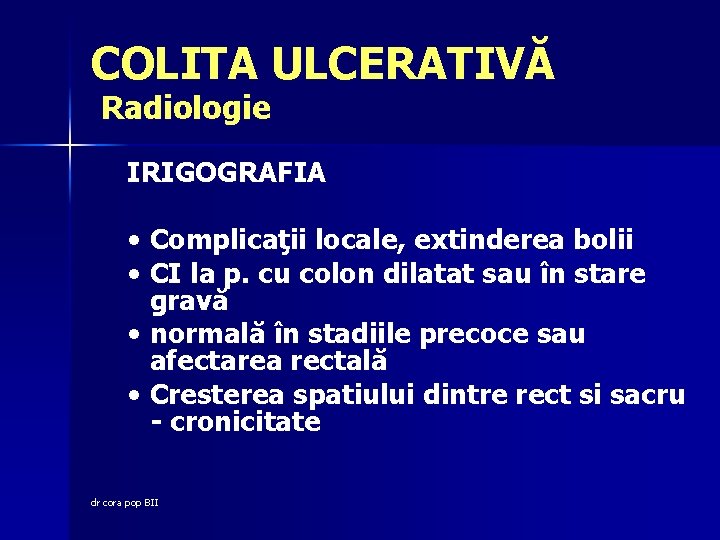 COLITA ULCERATIVĂ Radiologie IRIGOGRAFIA • Complicaţii locale, extinderea bolii • CI la p. cu