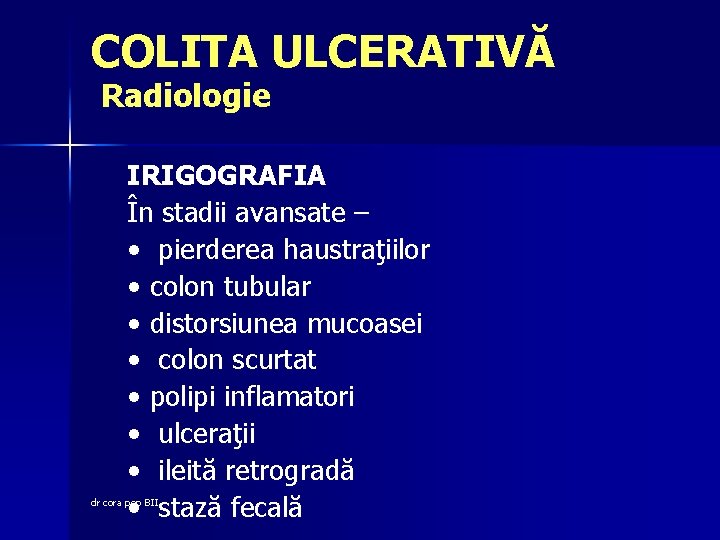 COLITA ULCERATIVĂ Radiologie IRIGOGRAFIA În stadii avansate – • pierderea haustraţiilor • colon tubular