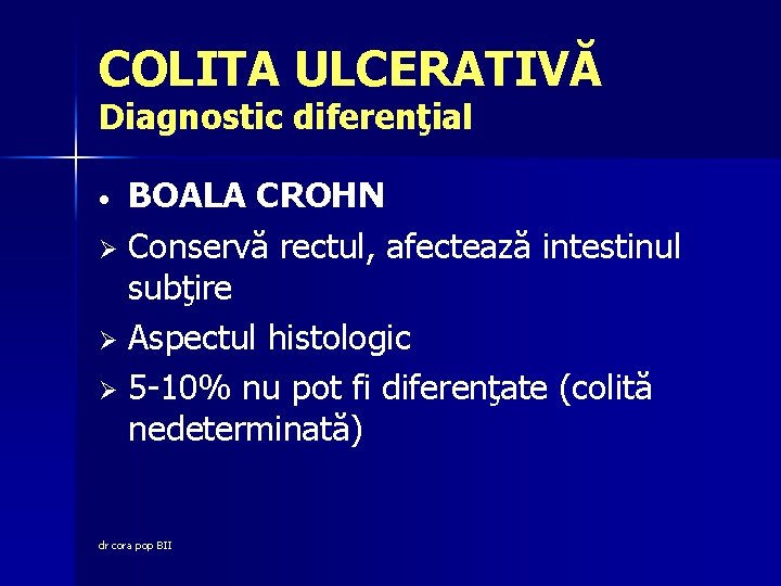 COLITA ULCERATIVĂ Diagnostic diferenţial BOALA CROHN Ø Conservă rectul, afectează intestinul subţire Ø Aspectul