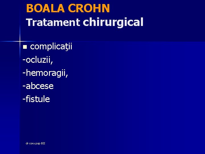 BOALA CROHN Tratament chirurgical complicaţii -ocluzii, -hemoragii, -abcese -fistule n dr cora pop BII