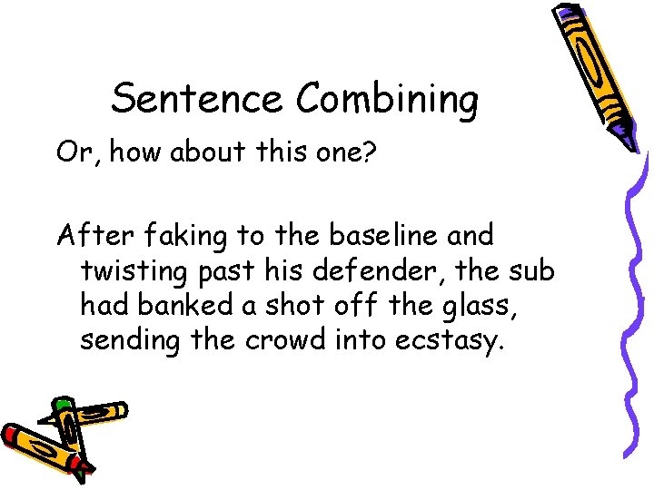 Sentence Combining Or, how about this one? After faking to the baseline and twisting